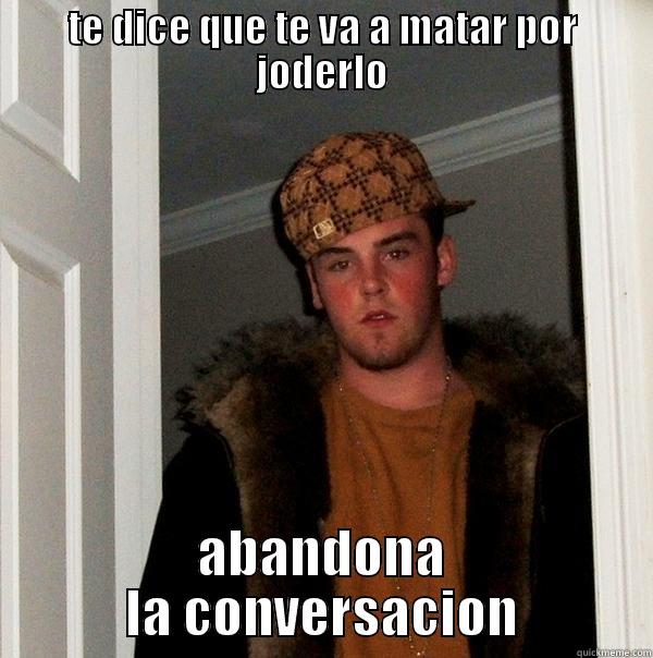 TE DICE QUE TE VA A MATAR POR JODERLO ABANDONA LA CONVERSACION Scumbag Steve