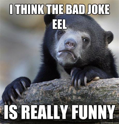 I think the Bad Joke Eel is really funny  Confession Bear