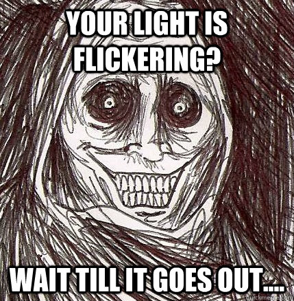 Your light is flickering? Wait till it goes out....  Horrifying Houseguest