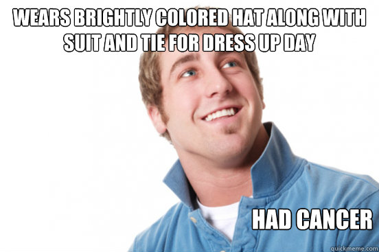 Wears brightly colored hat along with suit and tie for dress up day had cancer  Misunderstood Douchebag