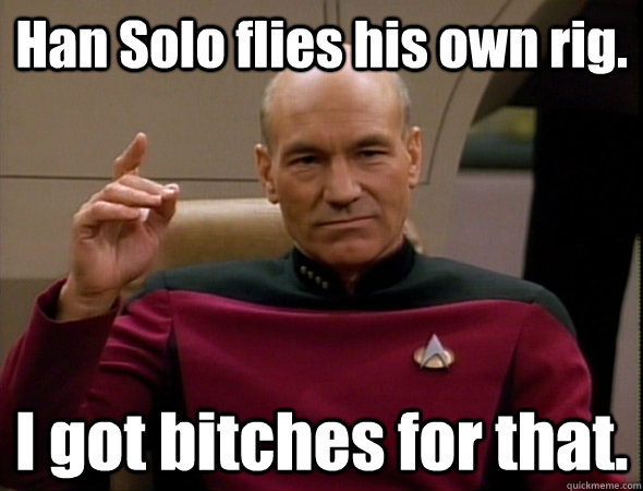 Han Solo flies his own rig. I got bitches for that.  good captain picard