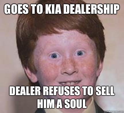 Goes to Kia dealership Dealer refuses to sell him a Soul  Over Confident Ginger