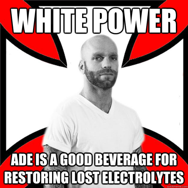 white power ade is a good beverage for restoring lost electrolytes - white power ade is a good beverage for restoring lost electrolytes  Skinhead with a Heart of Gold