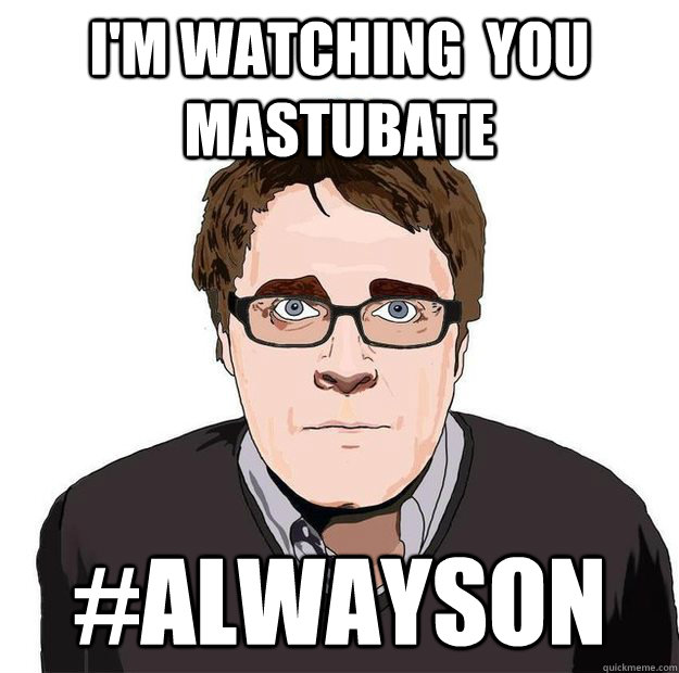 I'm watching  you mastubate #alwayson - I'm watching  you mastubate #alwayson  Always Online Adam Orth