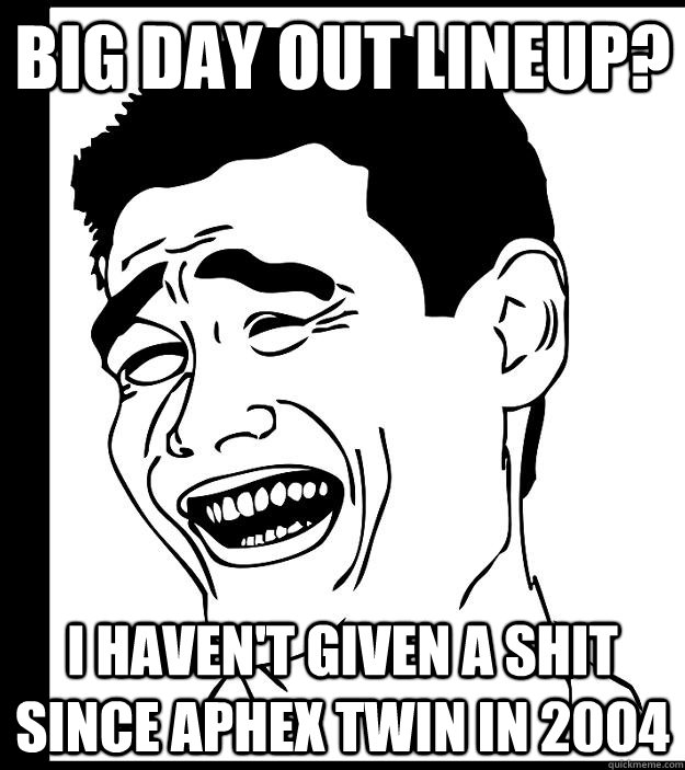 Big day out lineup? I haven't given a shit since aphex twin in 2004  Yao Ming