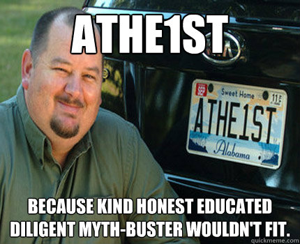 athe1st because Kind honest educated diligent myth-buster wouldn't fit.  - athe1st because Kind honest educated diligent myth-buster wouldn't fit.   American Atheist