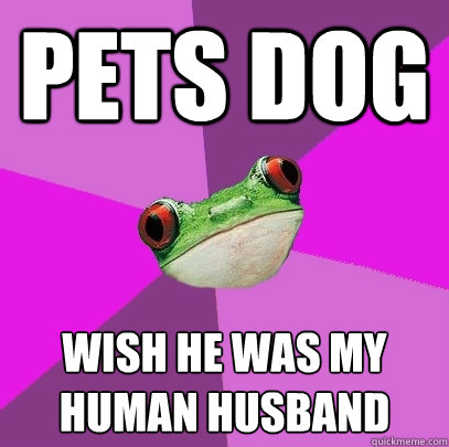 pets dog wish he was my human husband - pets dog wish he was my human husband  Foul Bachelorette Frog