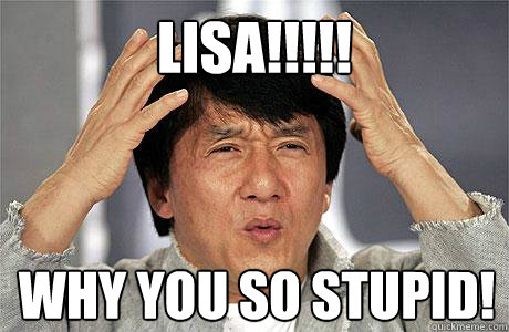 lISA!!!!! WHY YOU SO STUPID!  EPIC JACKIE CHAN