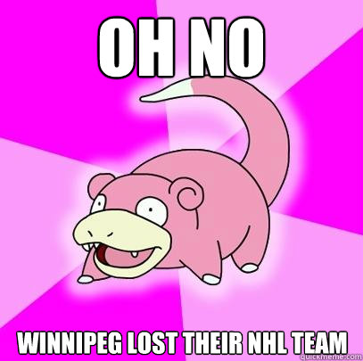 Oh no Winnipeg lost their nhl team  Slowpoke