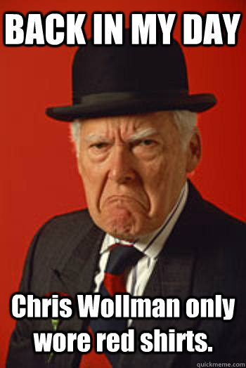 BACK IN MY DAY Chris Wollman only wore red shirts.  - BACK IN MY DAY Chris Wollman only wore red shirts.   Pissed old guy