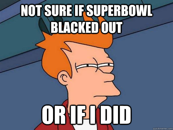 not sure if superbowl blacked out or if i did  Futurama Fry