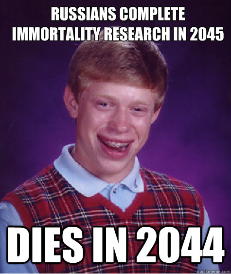 Russians complete immortality research in 2045 dies in 2044  Bad Luck Brian