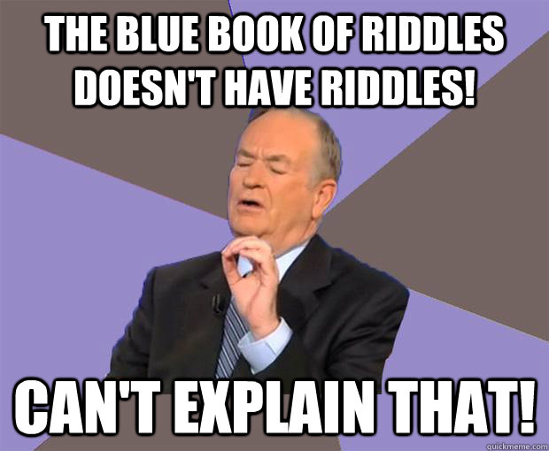 The Blue Book of Riddles doesn't have riddles! Can't explain that!  Bill O Reilly