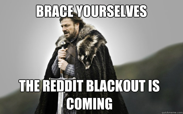 BRACE YOURSELVES the reddit blackout is coming  Ned Stark