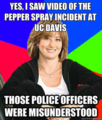 Yes, I saw video of the pepper spray incident at UC Davis those police officers were misunderstood  Sheltering Suburban Mom