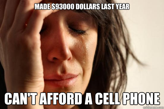 Made $93000 dollars last year can't afford a cell phone  First World Problems