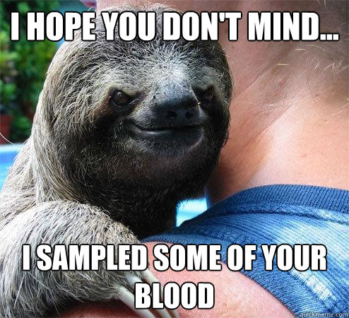 I hope you don't mind... I sampled some of your blood  Suspiciously Evil Sloth