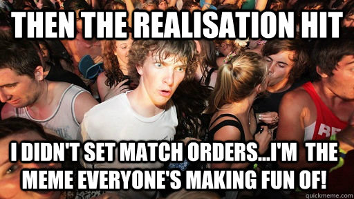 then the realisation hit i didn't set match orders...i'm  the meme everyone's making fun of!  Sudden Clarity Clarence