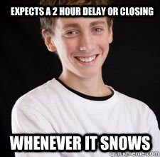 Expects a 2 hour delay or closing whenever it snows  High School Freshman