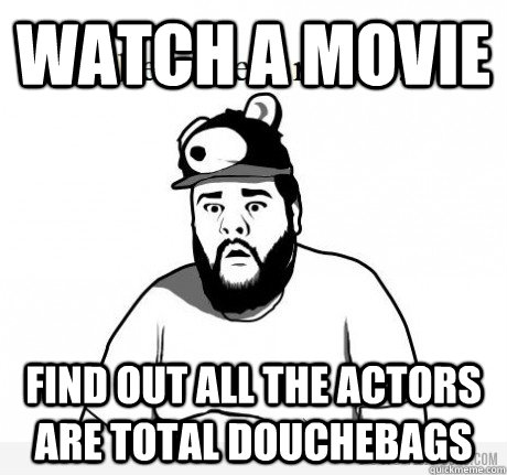 Watch a movie Find out all the actors are total douchebags  