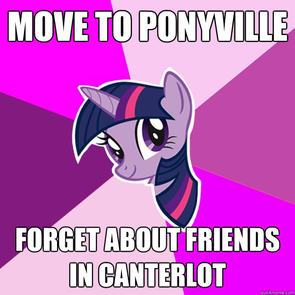 Move to Ponyville Forget about friends in canterlot  Twilight Sparkle