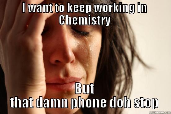 I WANT TO KEEP WORKING IN CHEMISTRY BUT THAT DAMN PHONE DOH STOP First World Problems