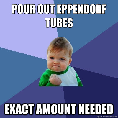 Pour out eppendorf tubes exact amount needed  Success Kid