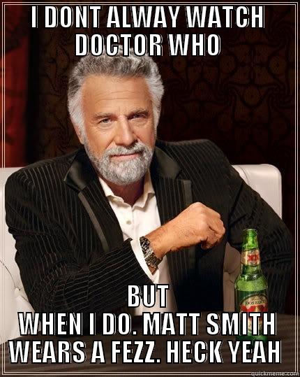 I DONT ALWAY WATCH DOCTOR WHO BUT WHEN I DO. MATT SMITH WEARS A FEZZ. HECK YEAH  The Most Interesting Man In The World