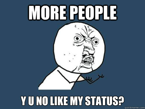 More People y u no like my status?  Y U No