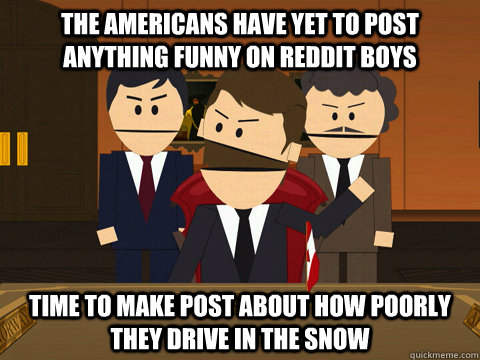 The Americans have yet to post anything funny on reddit boys time to make post about how poorly they drive in the snow  