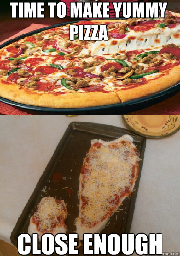 Time To Make Yummy Pizza Close Enough - Pizza Fail - Quickmeme