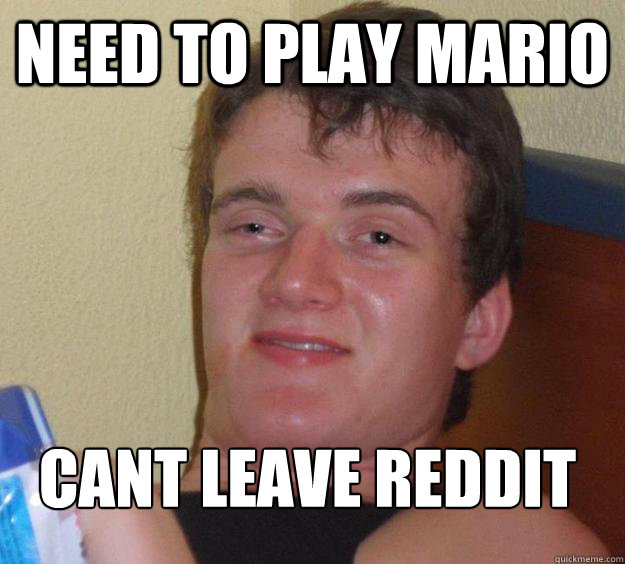 Need to play Mario Cant leave reddit 
 - Need to play Mario Cant leave reddit 
  10 Guy