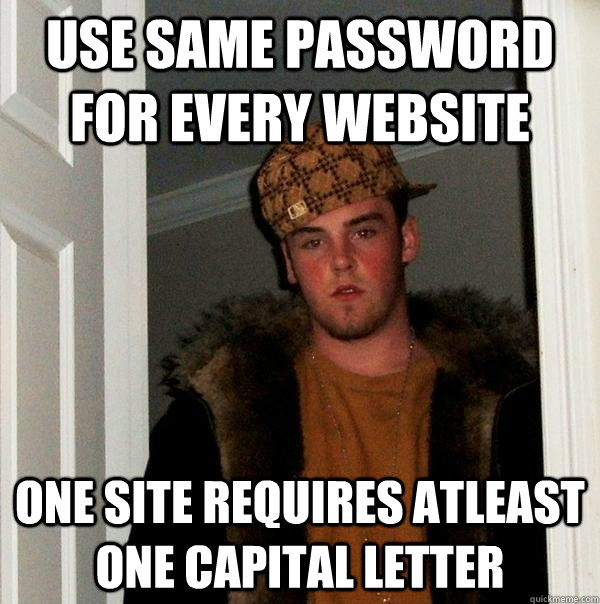 Use same password for every website one site requires atleast one capital letter  Scumbag Steve