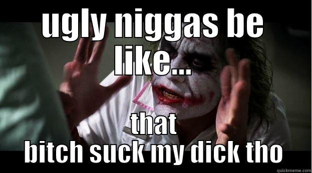 UGLY NIGGAS BE LIKE... THAT BITCH SUCK MY DICK THO Joker Mind Loss