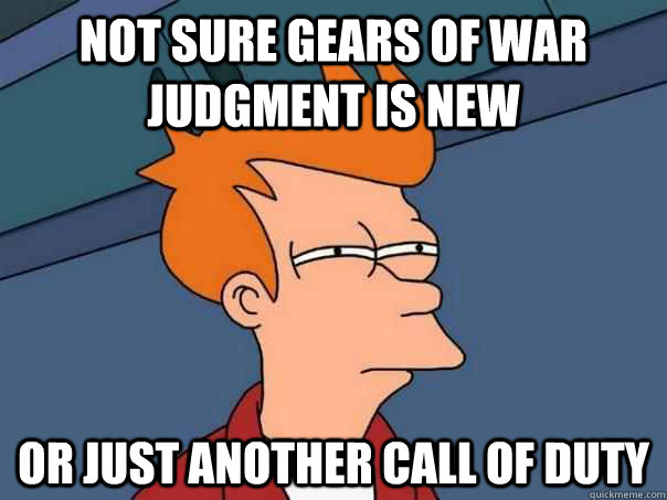 Not sure gears of war judgment is new Or just another call of duty  Futurama Fry