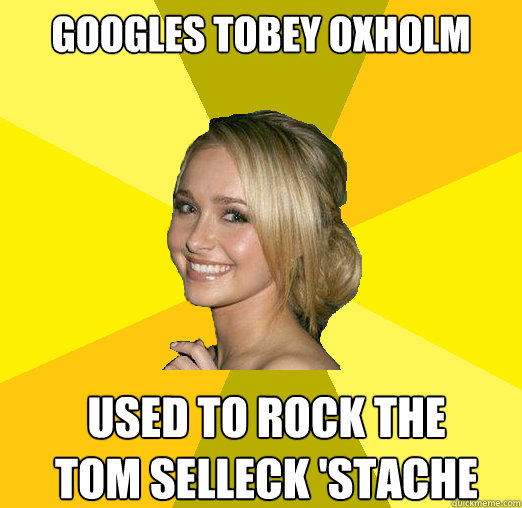 Googles Tobey Oxholm used to rock the tom selleck 'stache  Tolerable Facebook Girl