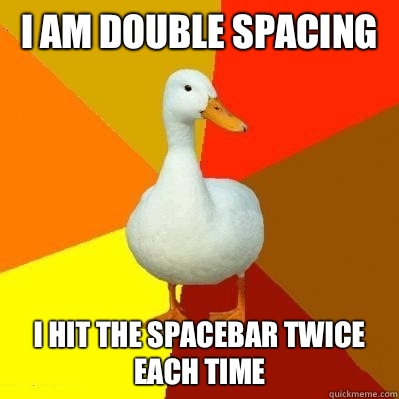 I am double spacing I hit the spacebar twice each time  Tech Impaired Duck