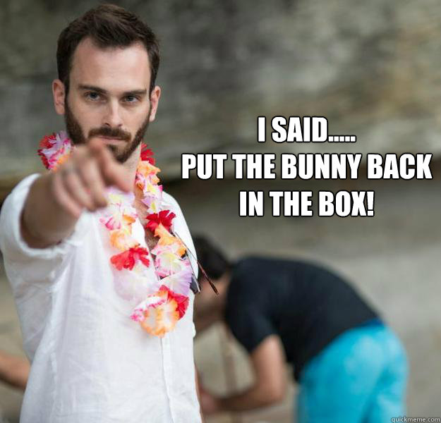 I said.....
Put the bunny back in the box! - I said.....
Put the bunny back in the box!  Nic Cagebell 2 - Con Air