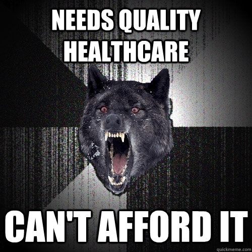 Needs quality healthcare  can't afford it  Insanity Wolf