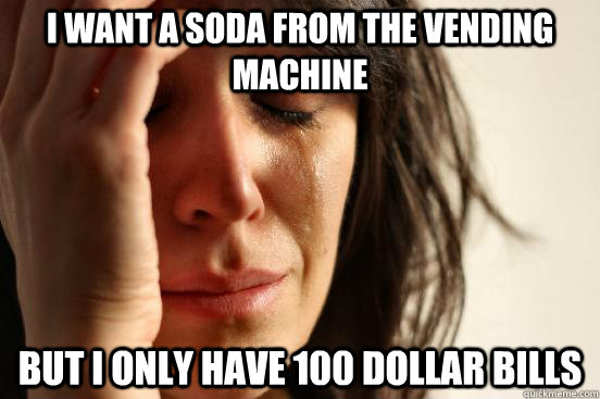 i want a soda from the vending machine but i only have 100 dollar bills - i want a soda from the vending machine but i only have 100 dollar bills  First World Problems