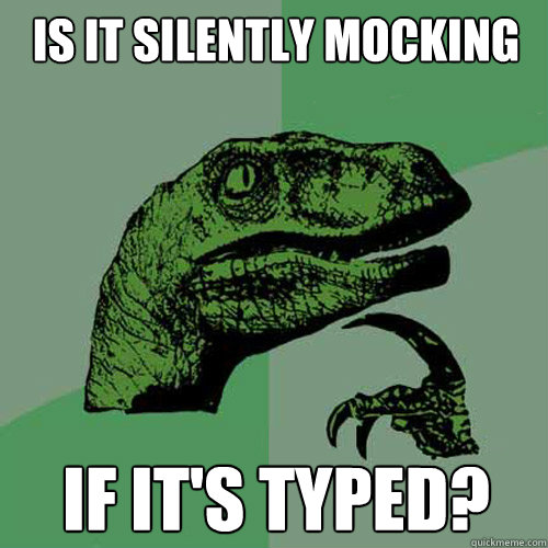 Is it silently mocking if it's typed? - Is it silently mocking if it's typed?  Philosoraptor