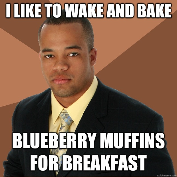 I like to wake and bake Blueberry muffins for breakfast  Successful Black Man