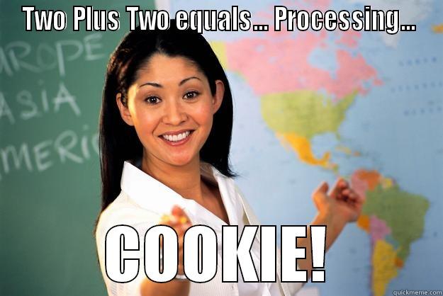 TWO PLUS TWO EQUALS... PROCESSING... COOKIE! Unhelpful High School Teacher