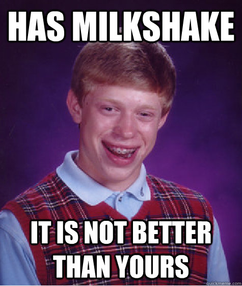 Has Milkshake it is not better than yours - Has Milkshake it is not better than yours  Bad Luck Brian