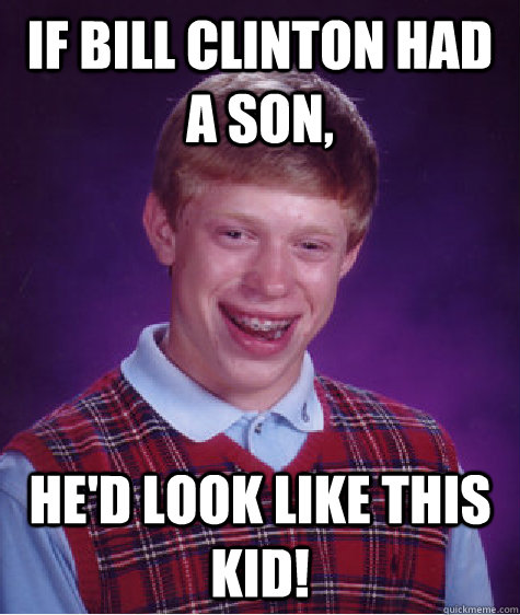 If bill clinton had a son, he'd look like this kid!  Bad Luck Brian