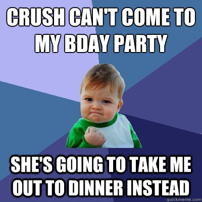 Crush can't come to my bday party She's going to take me out to dinner instead  Success Kid