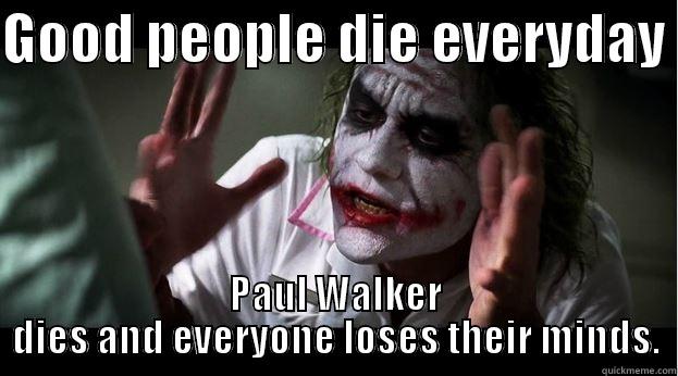 GOOD PEOPLE DIE EVERYDAY  PAUL WALKER DIES AND EVERYONE LOSES THEIR MINDS. Joker Mind Loss