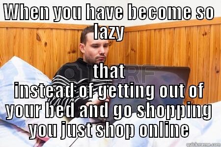 WHEN YOU HAVE BECOME SO LAZY THAT INSTEAD OF GETTING OUT OF YOUR BED AND GO SHOPPING YOU JUST SHOP ONLINE Misc