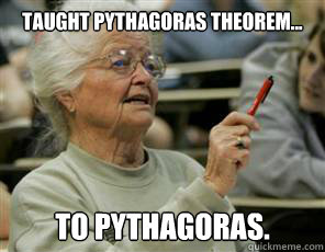 taught pythagoras theorem... to pythagoras.  - taught pythagoras theorem... to pythagoras.   Senior College Student