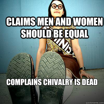 claims men and women should be equal complains chivalry is dead  Typical Feminist